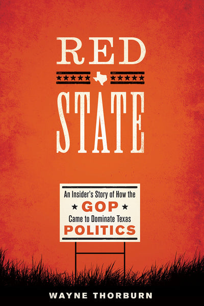 Red State: An Insider's Story of How the GOP Came to Dominate Texas Politics (Jack and Doris Smothers Series Texas History, Life, and Culture)