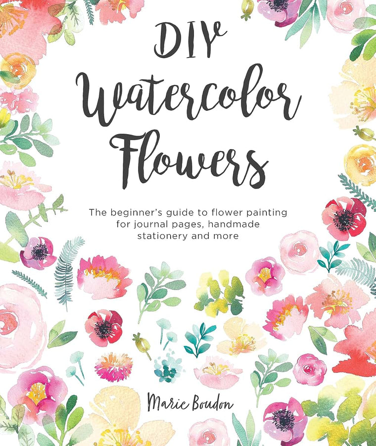 DIY Watercolor Flowers: The beginner?s guide to flower painting for journal pages, handmade stationery and more