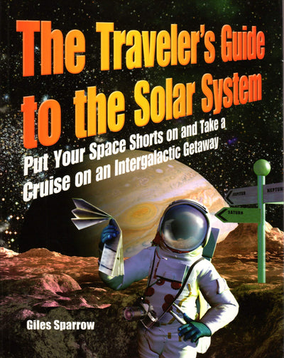 The Traveler's Guide to the Solar System: Put Your Space Shorts on and Take a Cruise on an Intergalactic Getaway