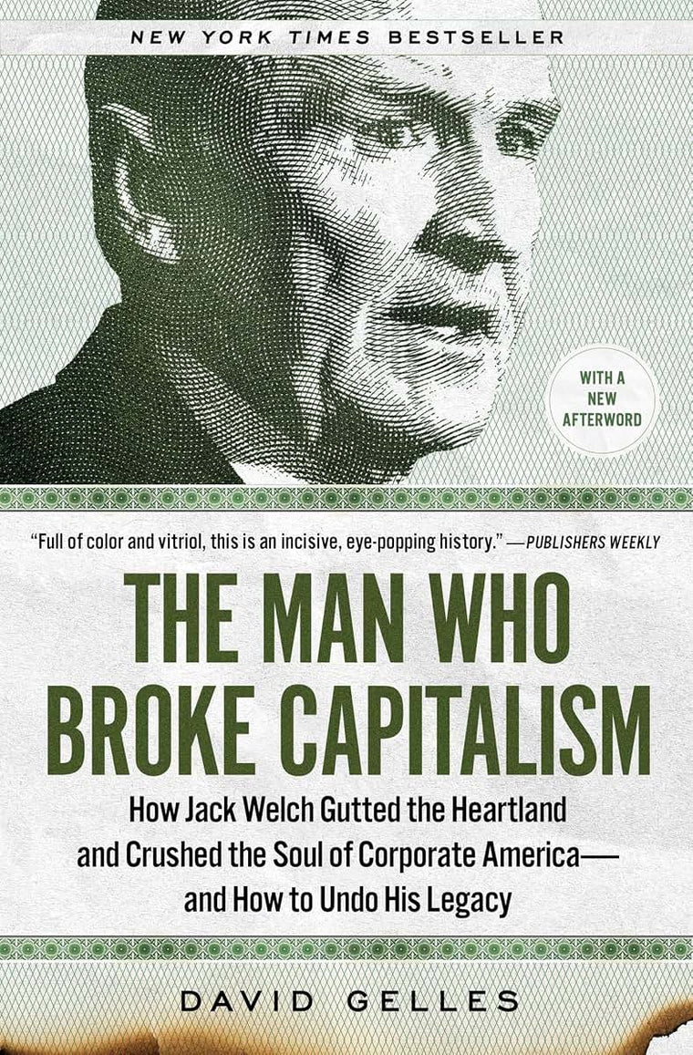 The Man Who Broke Capitalism: How Jack Welch Gutted the Heartland and Crushed the Soul of Corporate America-and How to Undo His Legacy