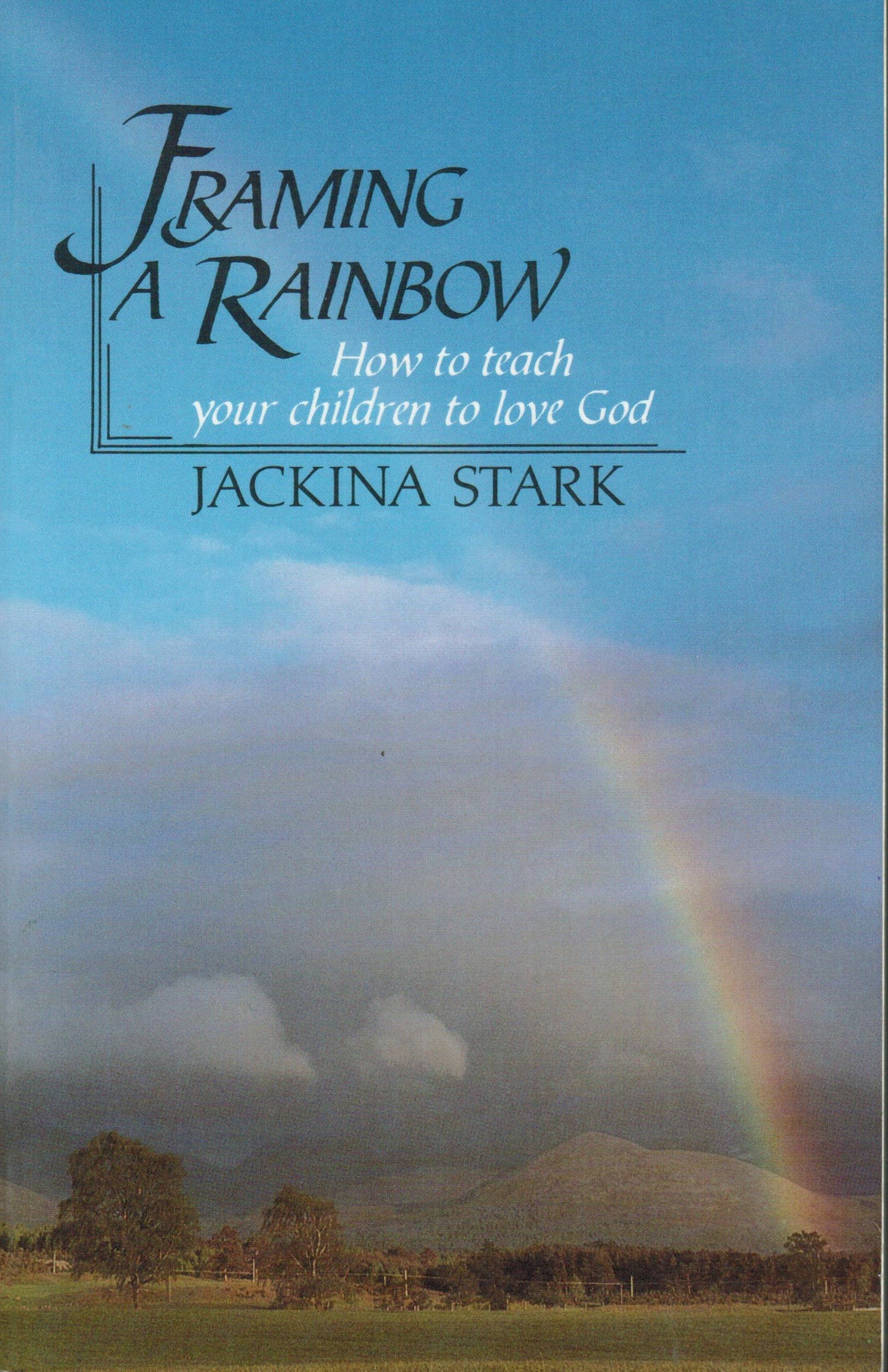 Framing a Rainbow: How to Teach Your Children to Love God