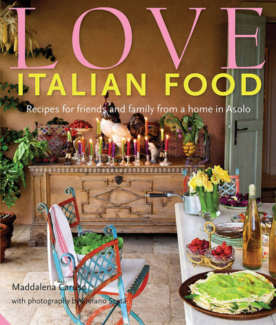 Love Italian Food: Recipes for friends and family from a home in Asolo
