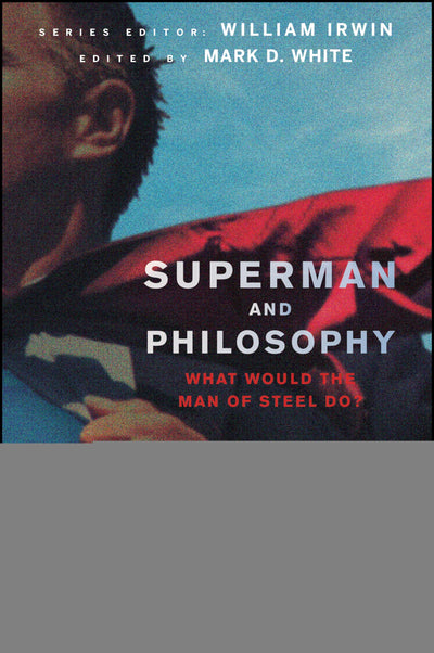 Superman and Philosophy: What Would the Man of Steel Do?