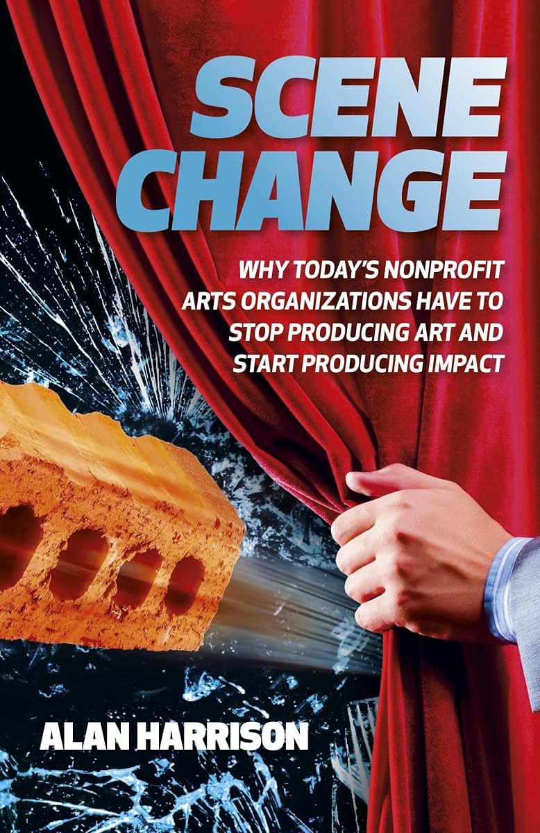 Scene Change: Why Todays Nonprofit Arts Organizations Have to Stop Producing Art and Start Producing Impact