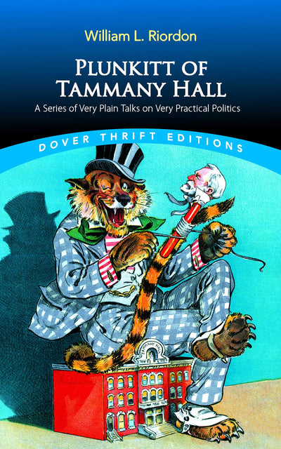 Plunkitt of Tammany Hall: A Series of Very Plain Talks on Very Practical Politics (Dover Thrift Editions: Political Science)
