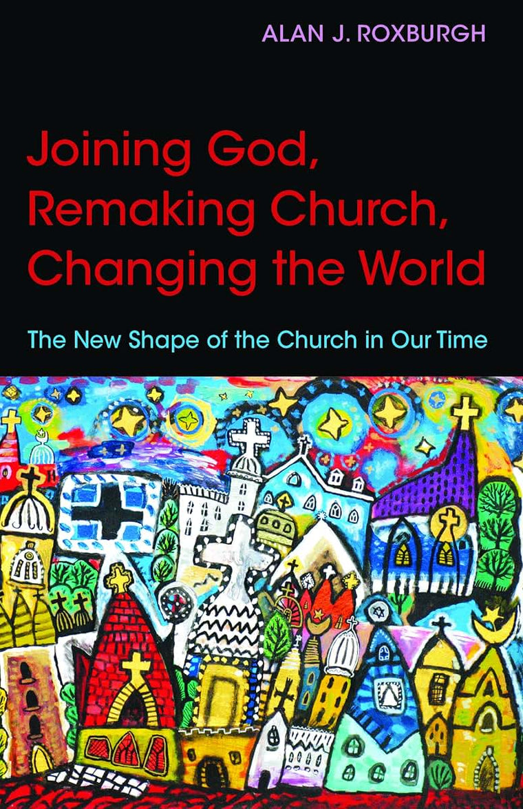 Joining God, Remaking Church, Changing the World: The New Shape of the Church in Our Time