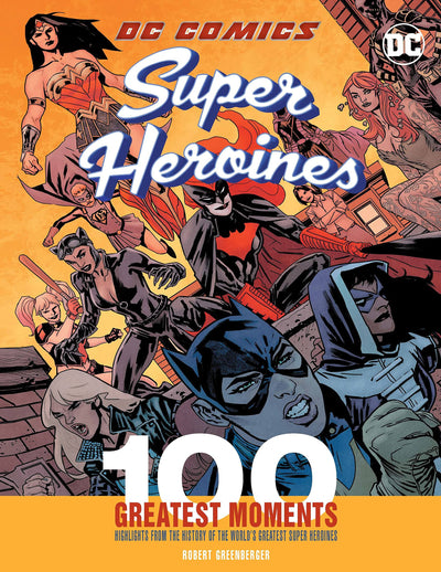 DC Comics Super Heroines: 100 Greatest Moments: Highlights from the History of the World's Greatest Super Heroines (Volume 3) (100 Greatest Moments of DC Comics, 3)