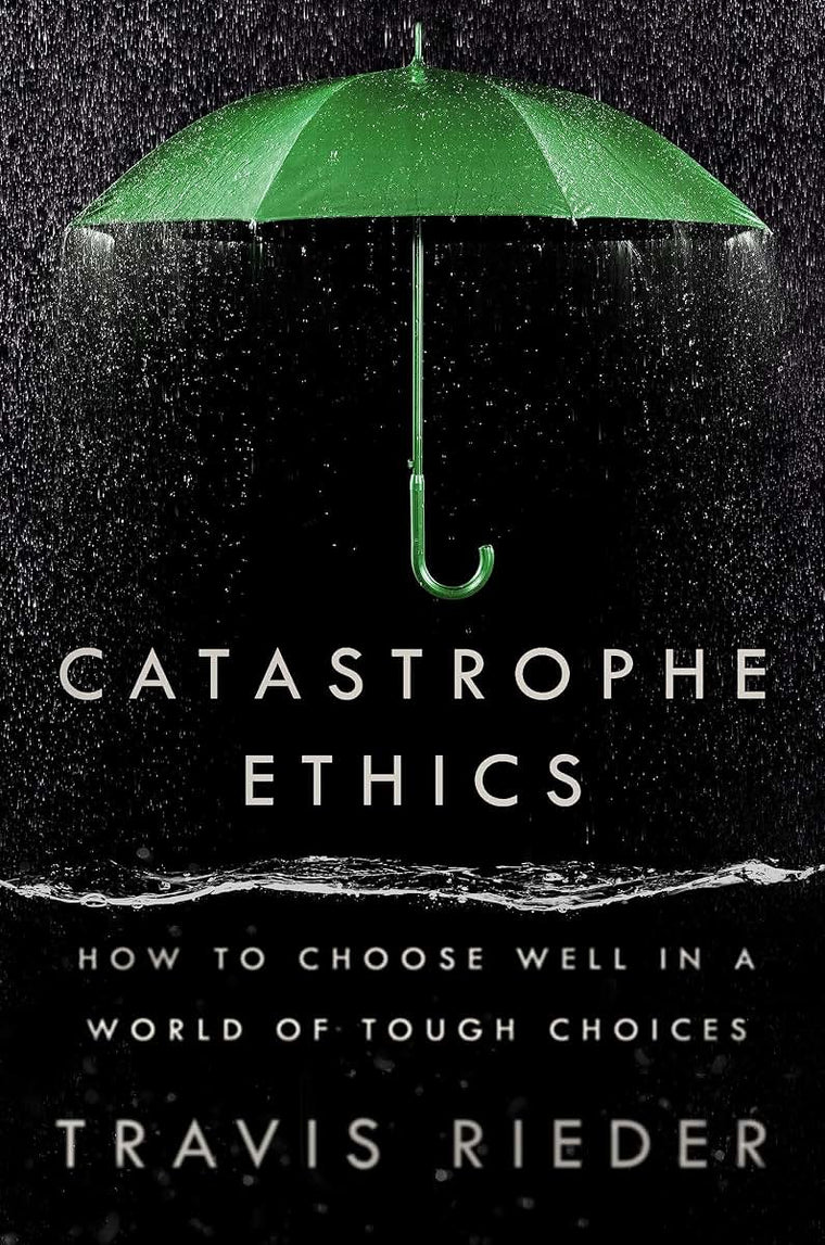 Catastrophe Ethics: How to Choose Well in a World of Tough Choices