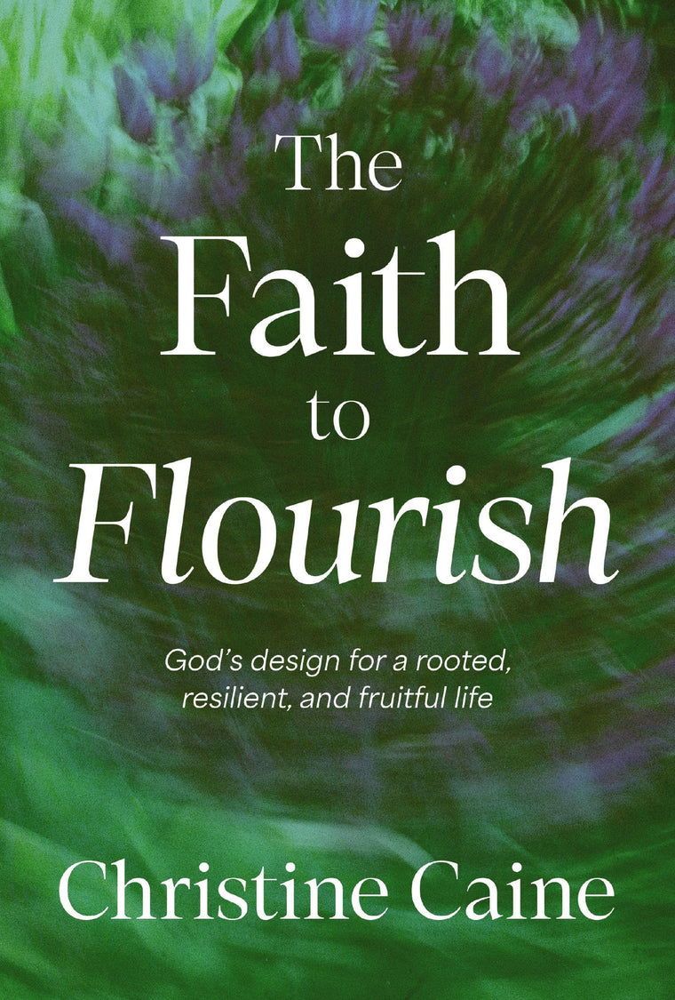 The Faith to Flourish: God's Design for a Rooted, Resilient, and Fruitful Life