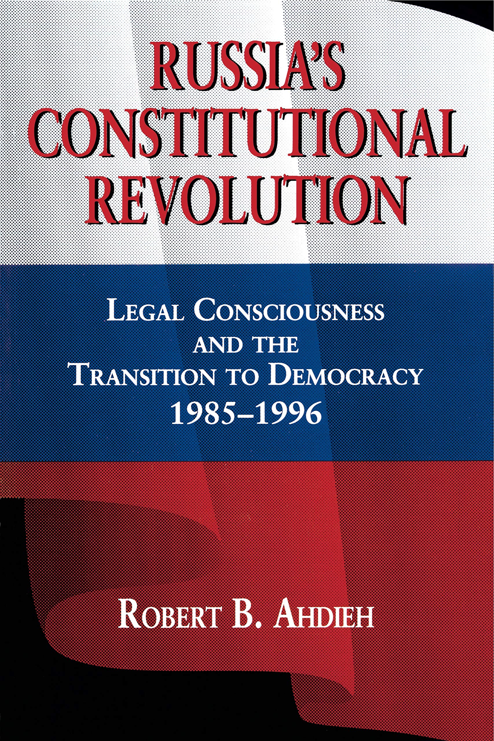 Russia's Constitutional Revolution: Legal Consciousness and the Transition to Democracy, 1985-1996