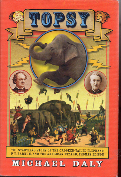 Topsy: The Startling Story of the Crooked Tailed Elephant, P.T. Barnum, and the American Wizard, Thomas Edison