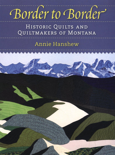 Border to Border: Historic Quilts And Quiltmakers Of Montana