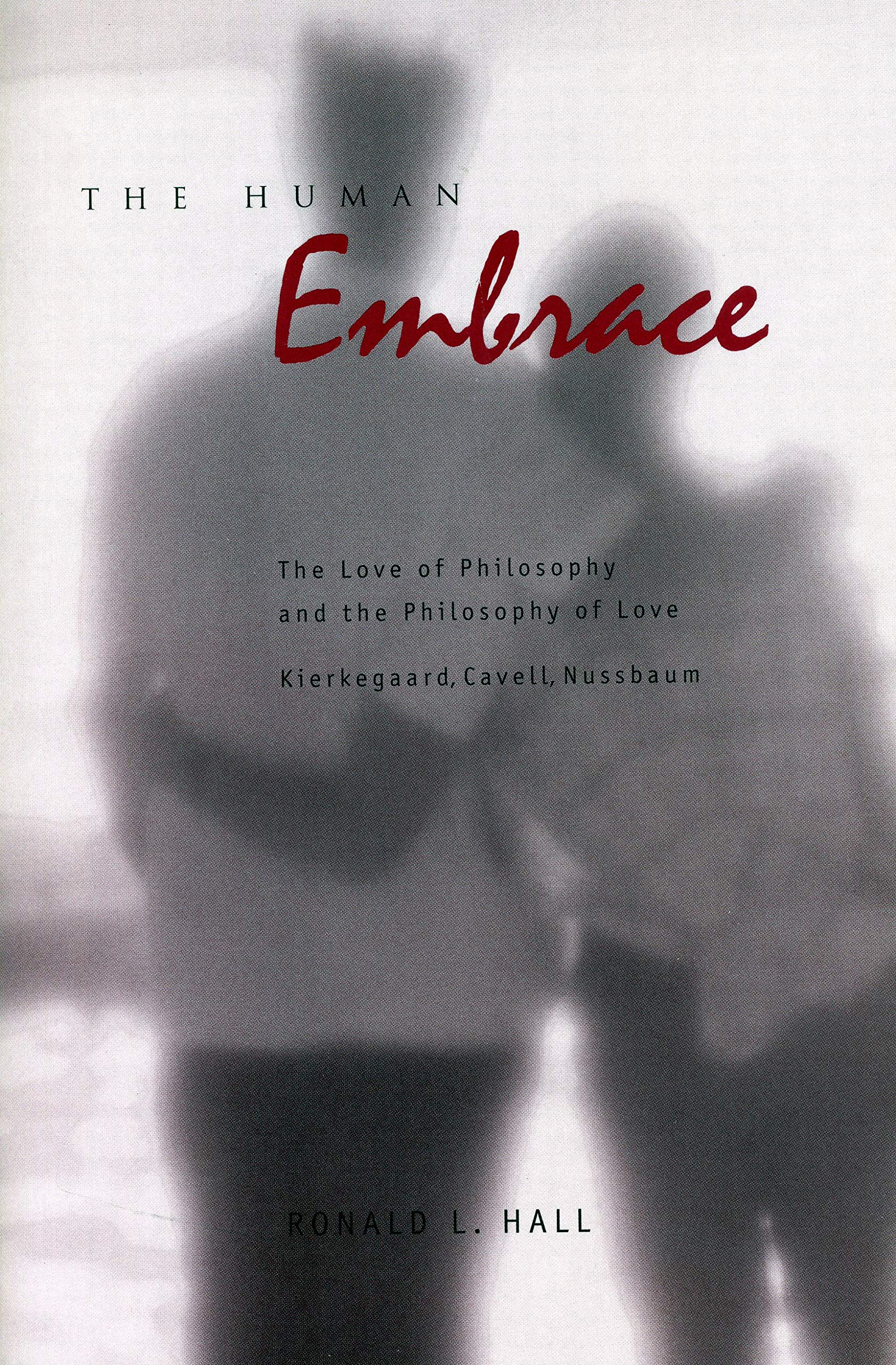 The Human Embrace: The Love of Philosophy and the Philosophy of Love; Kierkegaard, Cavell, Nussbaum