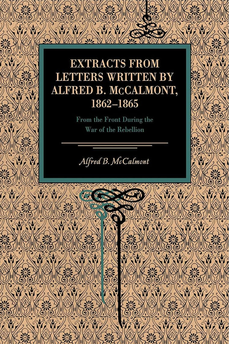 Extracts from Letters Written by Alfred B. McCalmont, 1862-1865: From the Front During the War of the Rebellion (Metalmark Books)