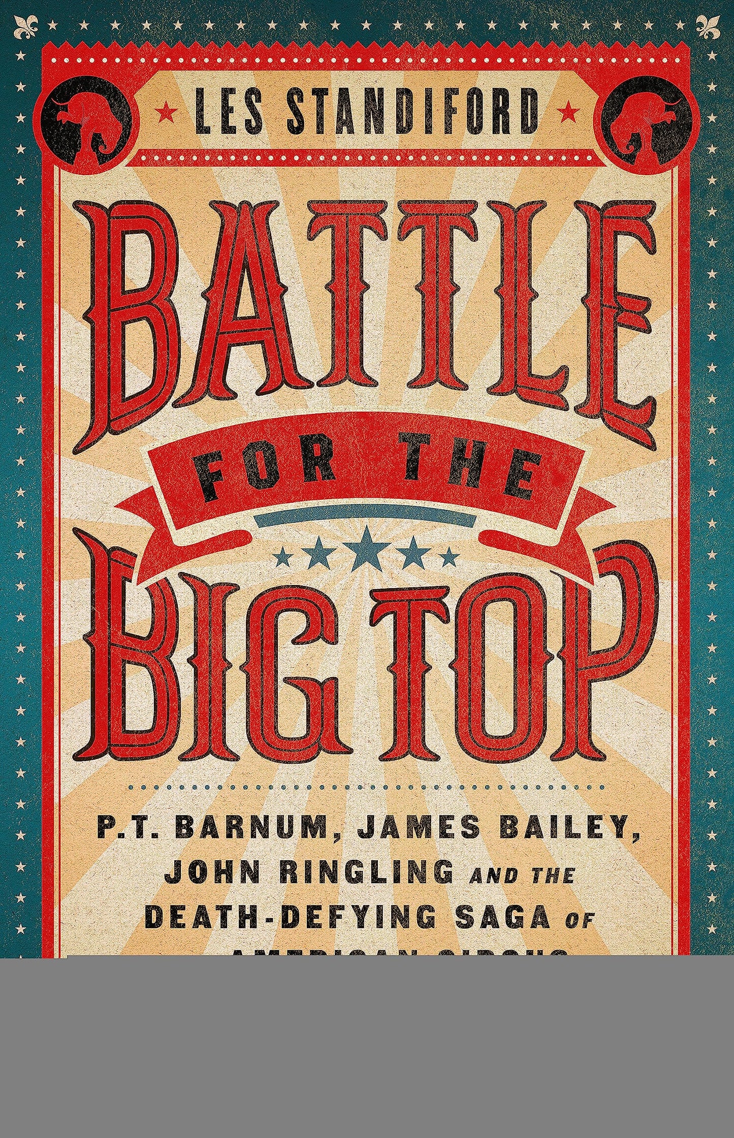Battle for the Big Top: P.T. Barnum, James Bailey, John Ringling, and the Death-Defying Saga of the American Circus