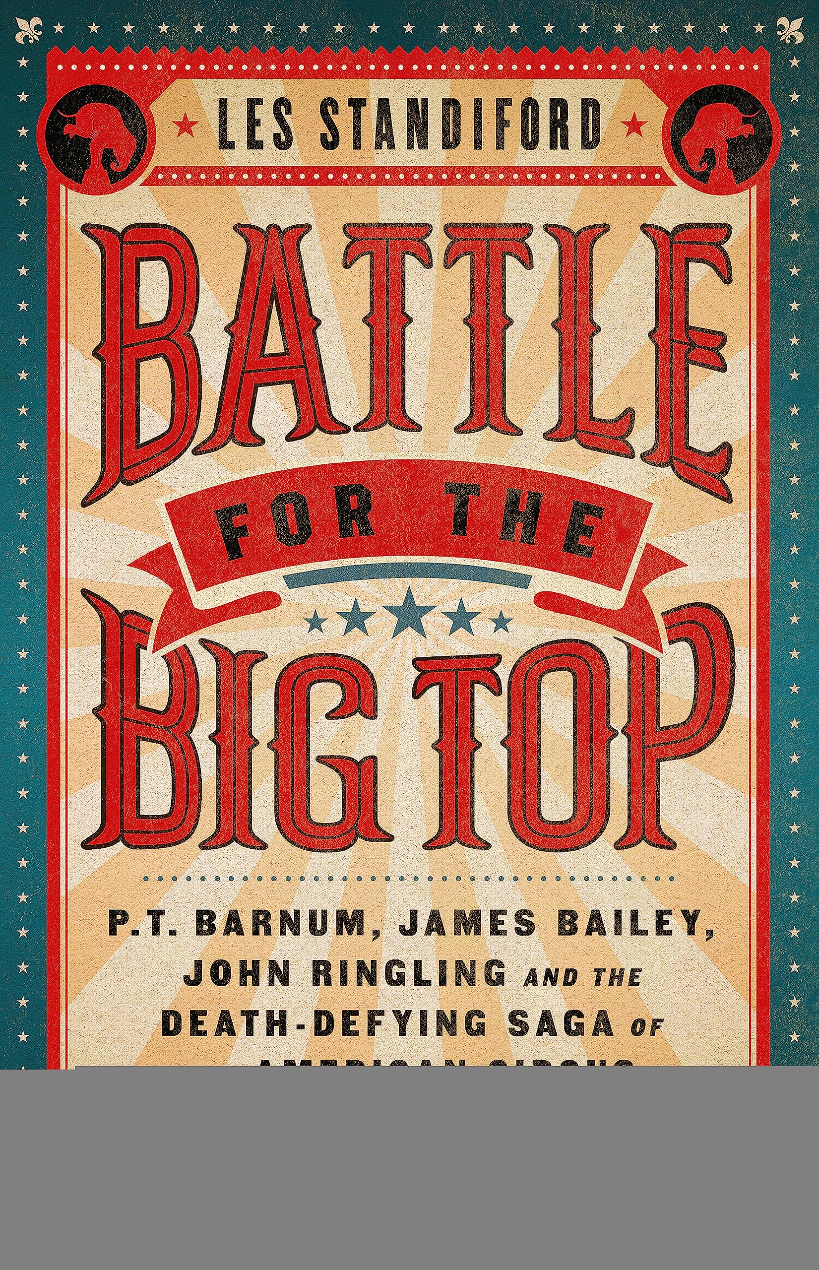 Battle for the Big Top: P.T. Barnum, James Bailey, John Ringling, and the Death-Defying Saga of the American Circus