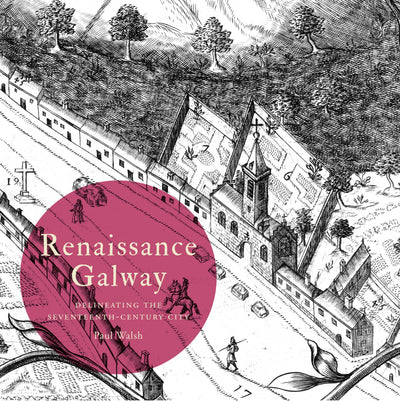 Renaissance Galway: delineating the seventeenth-century city (Irish Historic Towns Atlas)