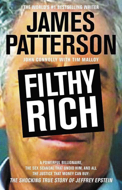 Filthy Rich: A Powerful Billionaire, the Sex Scandal that Undid Him, and All the Justice that Money Can Buy: The Shocking True Story of Jeffrey Epstein (James Patterson True Crime, 2)
