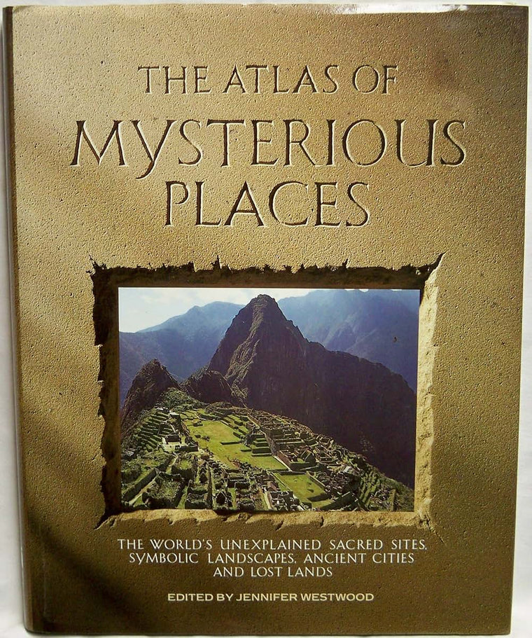 The Atlas of Mysterious Places: The World's Unexplained Sacred Sites, Symbolic Landscapes, Ancient Cities, and Lost Lands