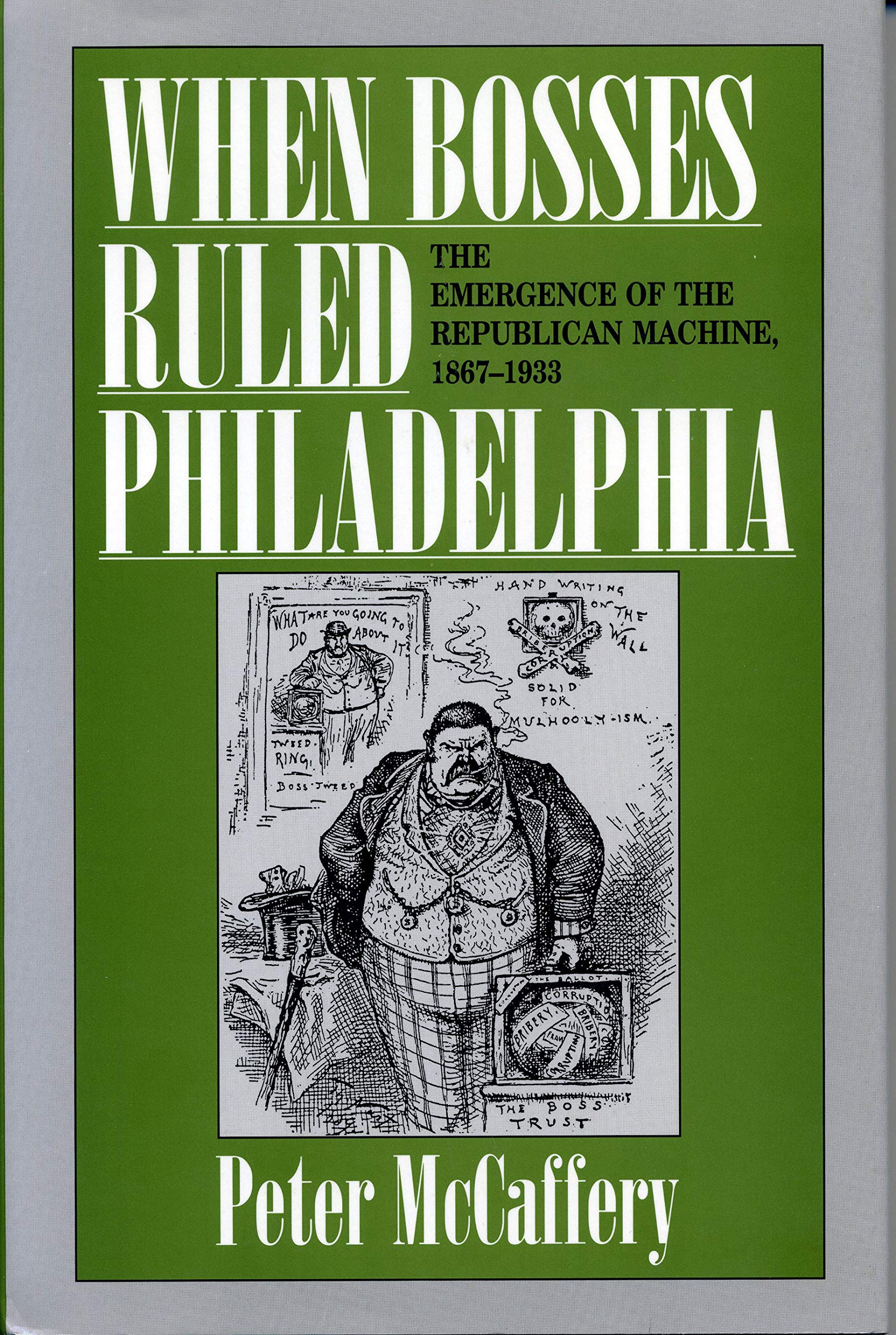 When Bosses Ruled Philadelphia: The Emergence of the Republican Machine, 1867-1933