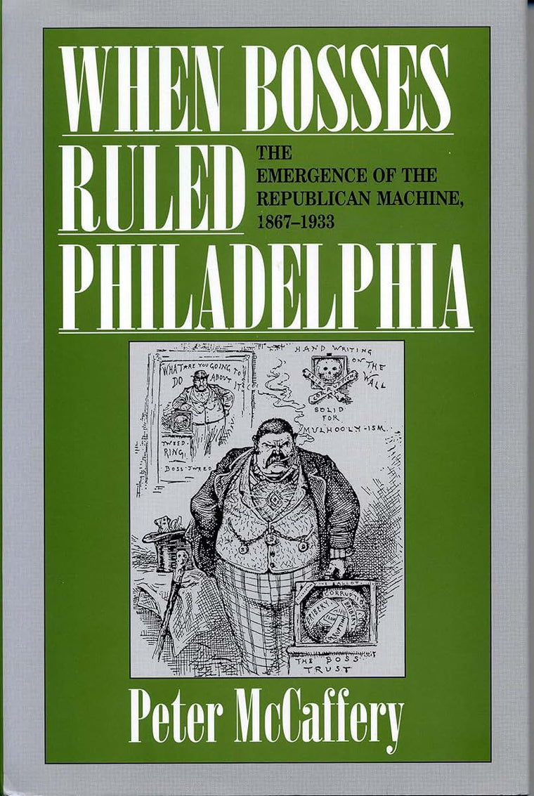 When Bosses Ruled Philadelphia: The Emergence of the Republican Machine, 1867-1933