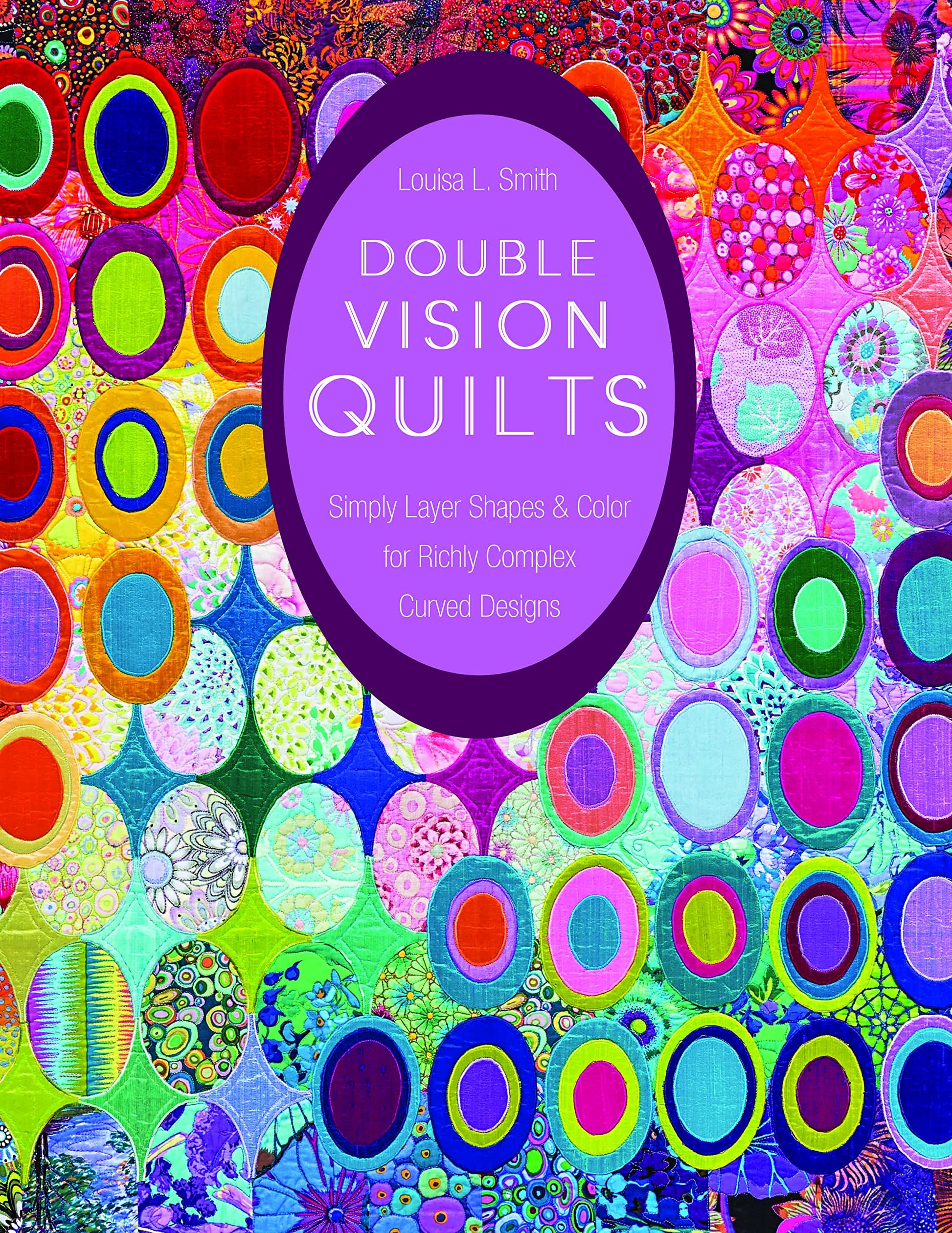 Double Vision Quilts: Simply Layer Shapes & Color for Richly Complex Curved Designs