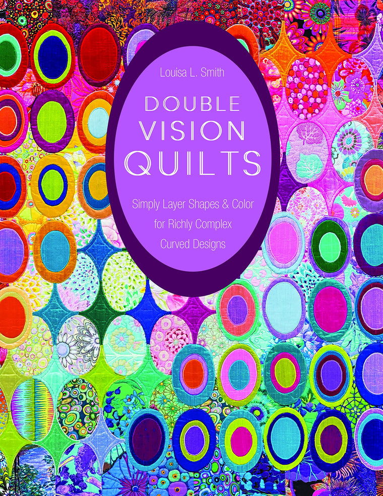 Double Vision Quilts: Simply Layer Shapes & Color for Richly Complex Curved Designs