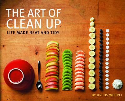 The Art of Clean Up: Life Made Neat and Tidy by Wehrli, Ursu