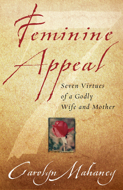 Feminine Appeal : Seven Virtues of a Godly Wife and Mother
