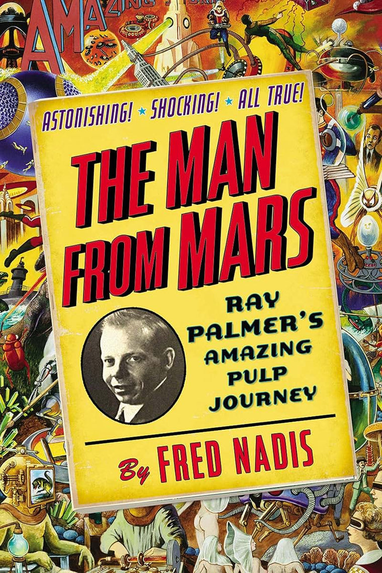 The Man from Mars: Ray Palmer's Amazing Pulp Journey