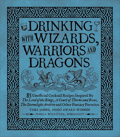 Drinking with Wizards, Warriors and Dragons: 85 unofficial drink recipes inspired by The Lord of the Rings, A Court of Thorns and Roses, The Stormlight Archive and other fantasy favorites