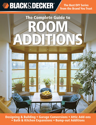 The Complete Guide to Room Additions: Designing & Building, Garage Conversions, Attic Add-Ons, Bath & Kitchen Expansions, Bump-Out Additions (Black & Decker Complete Guide)