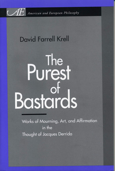 The Purest of Bastards: Works of Mourning, Art, and Affirmation in the Thought of Jacques Derrida (American and European Philosophy)