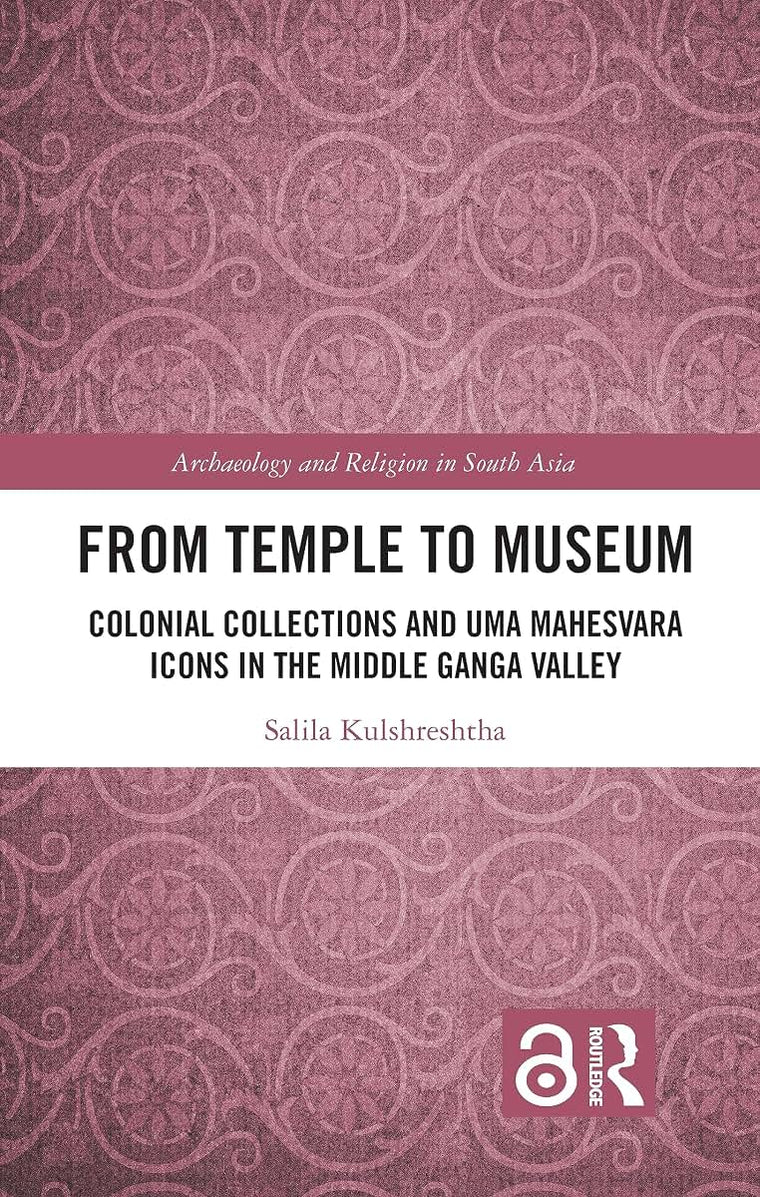 From Temple to Museum: Colonial Collections and Uma Mahesvara Icons in the Middle Ganga Valley (Archaeology and Religion in South Asia)