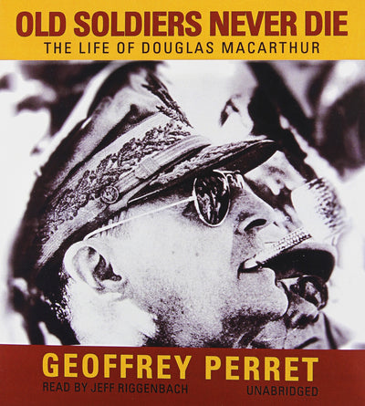 Old Soldiers Never Die: The Life of Douglas MacArthur