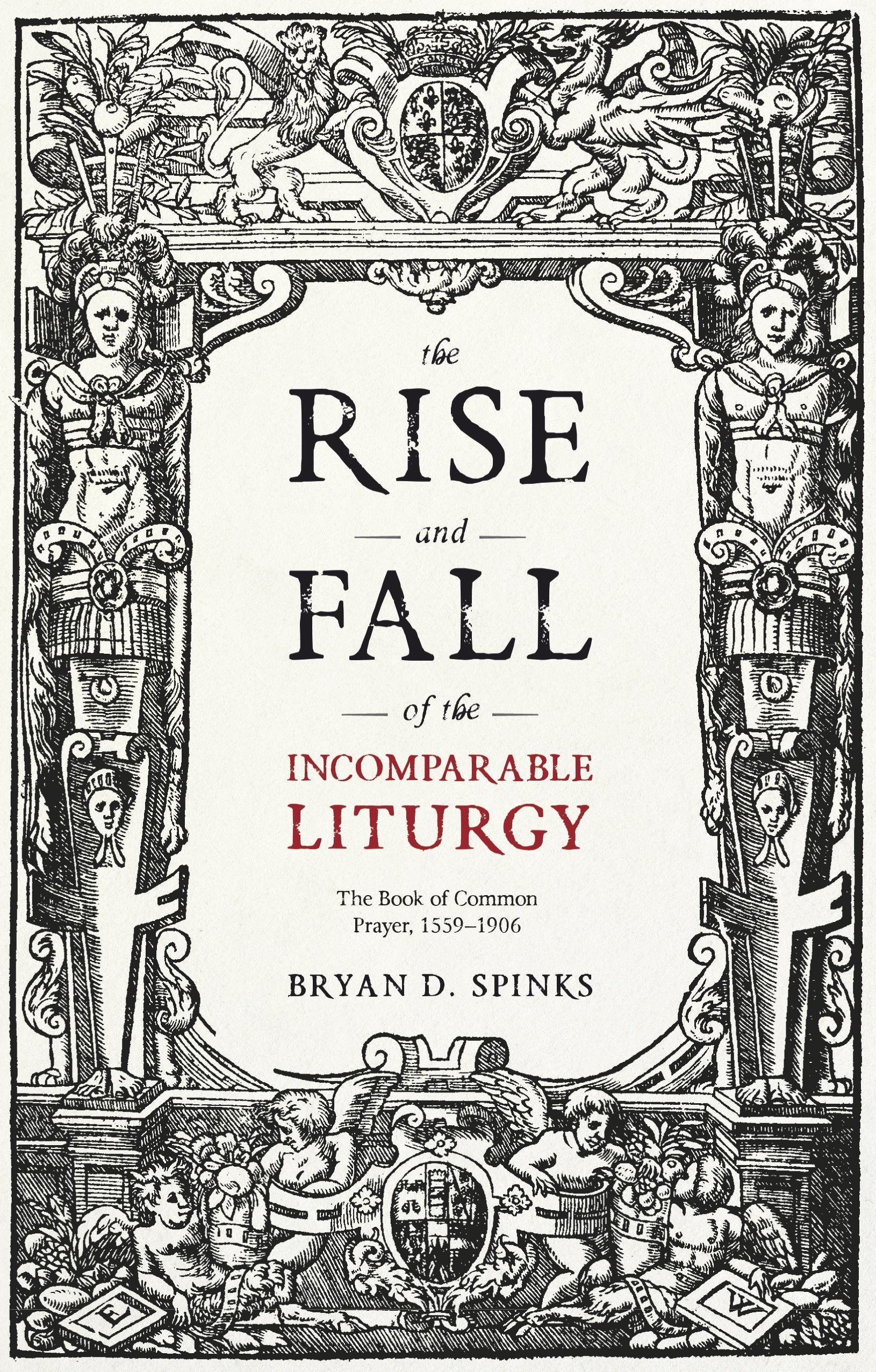 The Rise and Fall of the Incomparable Liturgy: The Book of Common Prayer, 1559-1906 (Alcuin Club Collections, 92)