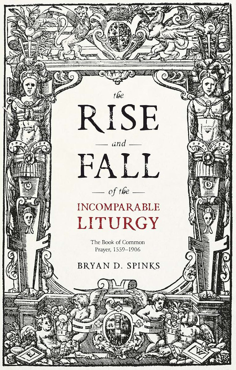 The Rise and Fall of the Incomparable Liturgy: The Book of Common Prayer, 1559-1906 (Alcuin Club Collections, 92)