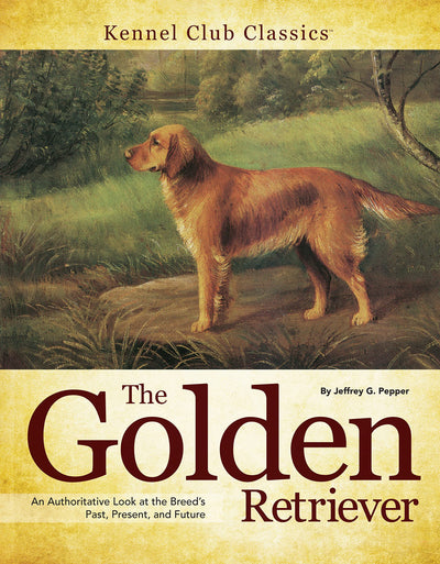 The Golden Retriever: An Authoritative Look at the Breed's Past, Present, and Future (CompanionHouse Books) In-Depth History in the U.S. and U.K., the AKC Standard, and More (Kennel Club Classics)