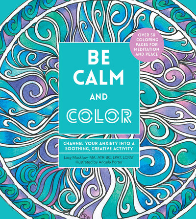 Be Calm and Color: Channel Your Anxiety into a Soothing, Creative Activity (Volume 6) (Creative Coloring, 6)