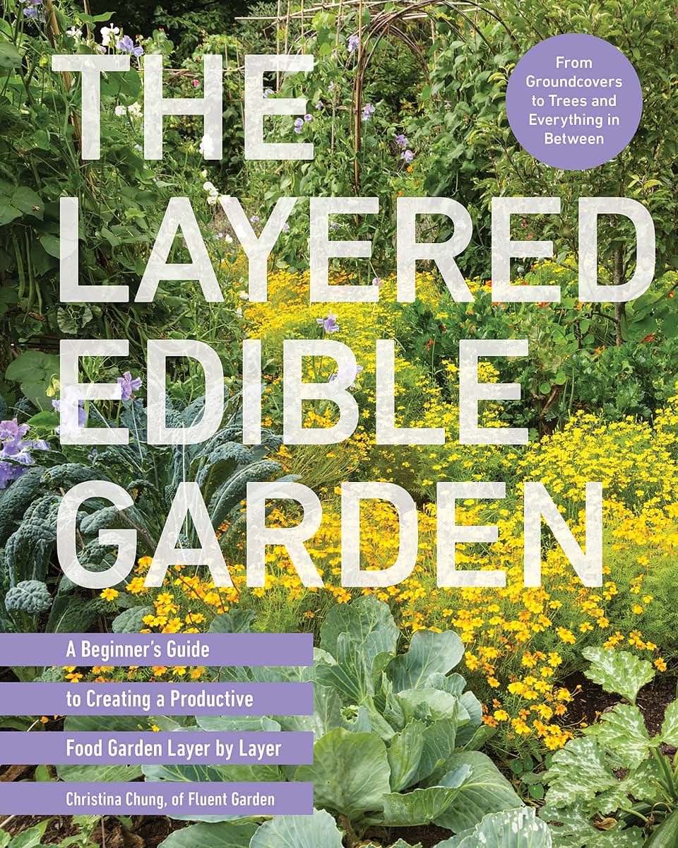 The Layered Edible Garden: A Beginner's Guide to Creating a Productive Food Garden Layer by Layer - From Ground Covers to Trees and Everything in Between