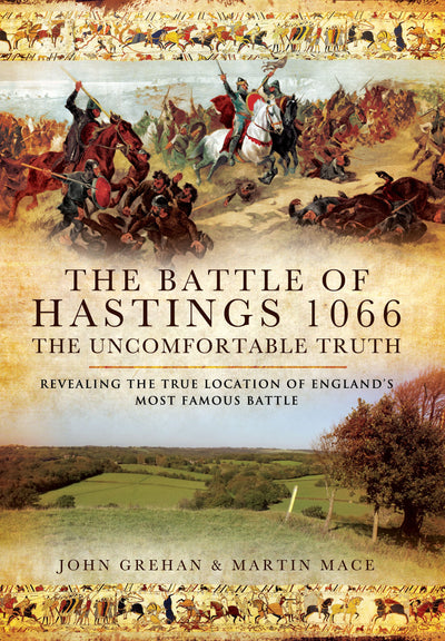 The Battle of Hastings 1066 - The Uncomfortable Truth: Revealing the True Location of Englands Most Famous Battle