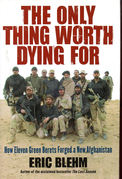 The Only Thing Worth Dying For: How Eleven Green Berets Forged a New Afghanistan