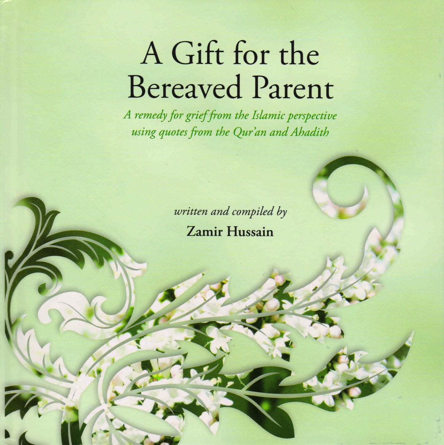 A Gift for the Bereaved Parent: A Remedy for Grief from the Islamic Perspective Using Quotes from the Quran and Hadith (2010-02-08)