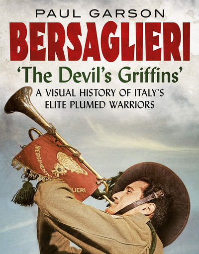 Bersaglieri: The Devil's Griffins-A Visual History of Italys Elite Plumed Warriors