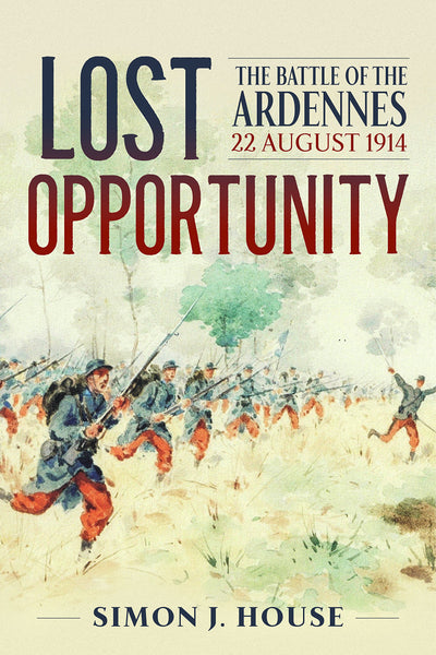 Lost Opportunity: The Battle Of The Ardennes 22 August 1914 (Wolverhampton Military Studies)