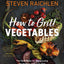 How to Grill Vegetables: The New Bible for Barbecuing Vegetables over Live Fire (Steven Raichlen Barbecue Bible Cookbooks)