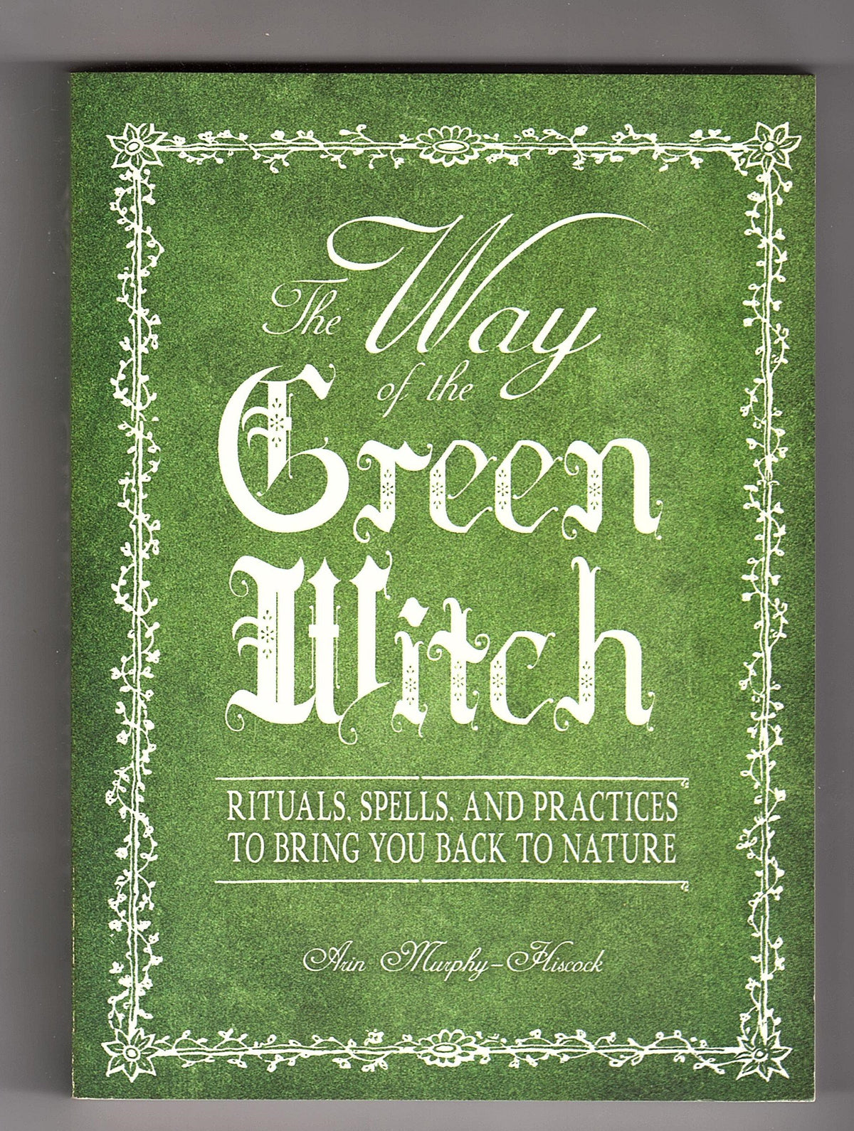 The Way Of The Green Witch: Rituals, Spells, And Practices to Bring You Back to Nature