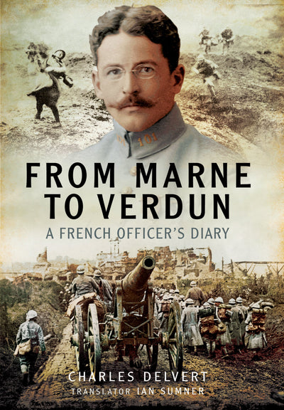 From the Marne to Verdun: The War Diary of Captain Charles Delvert, 101st Infantry, 1914-1916