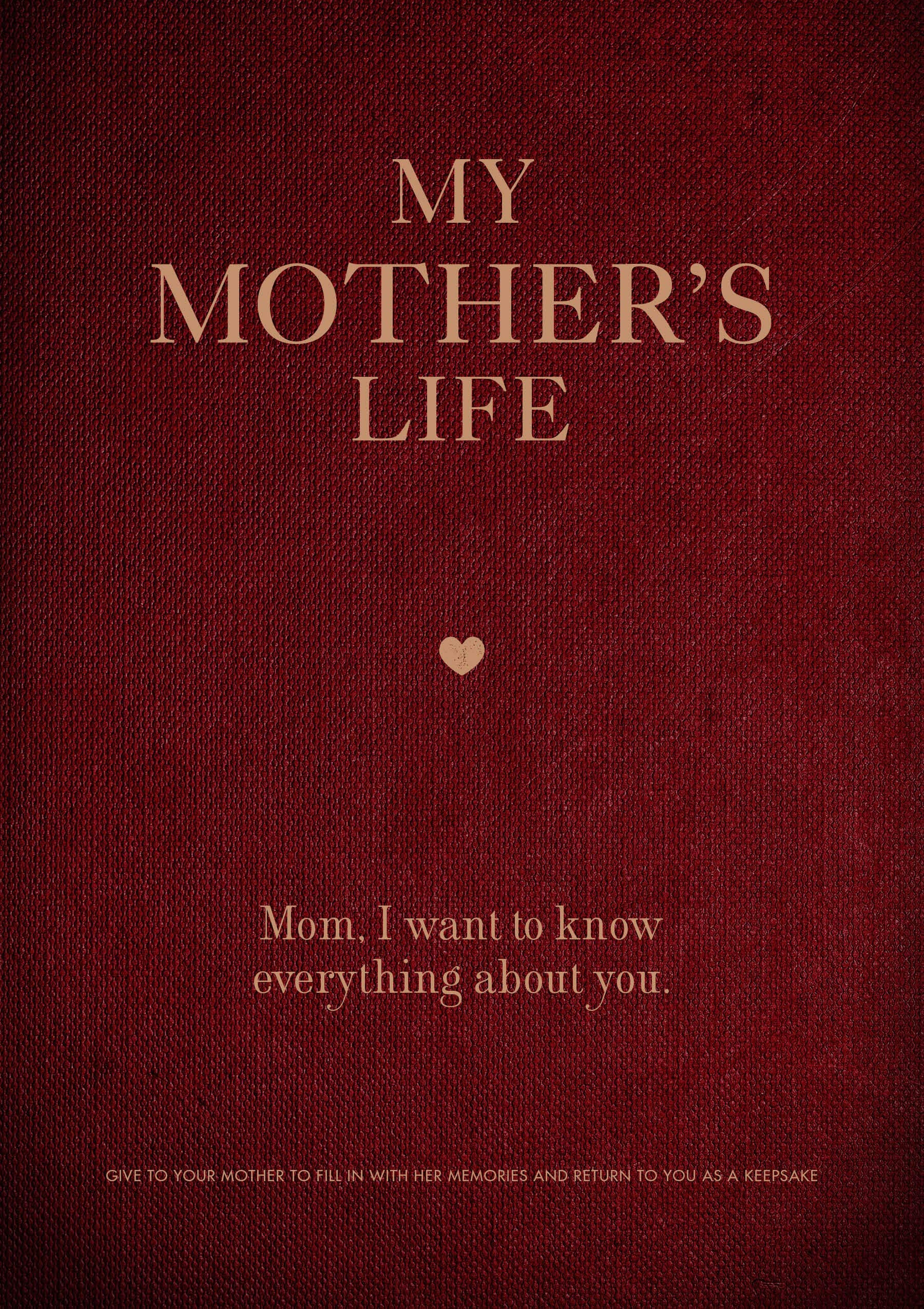 My Mother's Life: Mom, I Want to Know Everything About You - Give to Your Mother to Fill in with Her Memories and Return to You as a Keepsake (Volume 5) (Creative Keepsakes, 5)