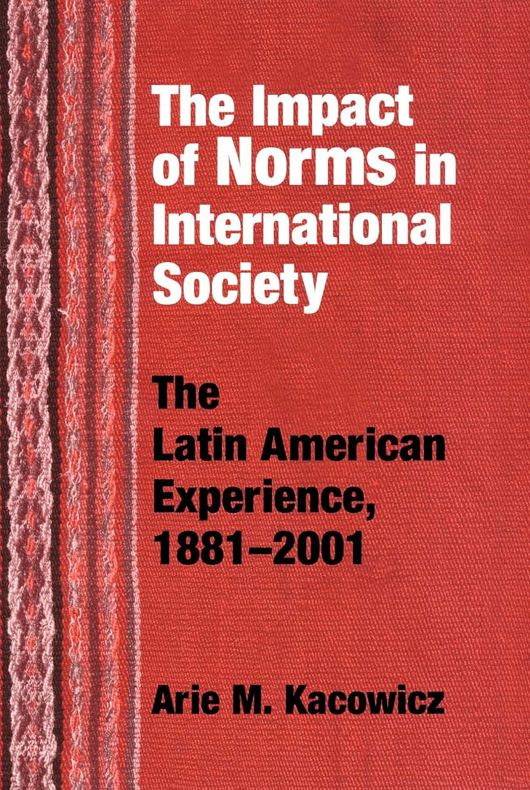 Impact of Norms in International Society: The Latin American Experience, 1881-2001 (Kellogg Institute Series on Democracy and Development)